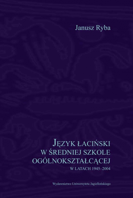Okładka książki Janusz Ryba Język łaciński w szkole ogólnokształcącej w latach 1945-2004
